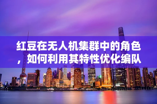 红豆在无人机集群中的角色，如何利用其特性优化编队飞行？