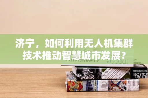 济宁，如何利用无人机集群技术推动智慧城市发展？