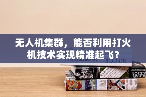 无人机集群，能否利用打火机技术实现精准起飞？