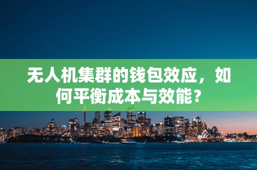 无人机集群的钱包效应，如何平衡成本与效能？