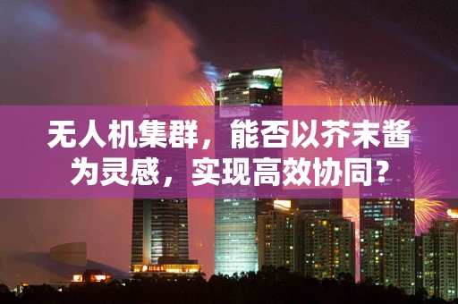 无人机集群，能否以芥末酱为灵感，实现高效协同？