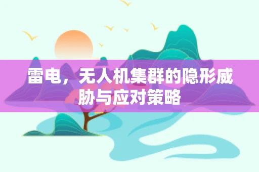 雷电，无人机集群的隐形威胁与应对策略