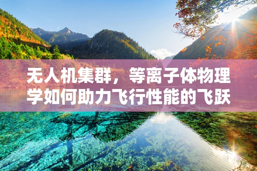 无人机集群，等离子体物理学如何助力飞行性能的飞跃？
