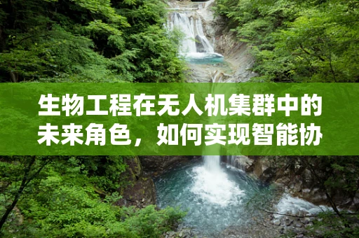 生物工程在无人机集群中的未来角色，如何实现智能协同进化？
