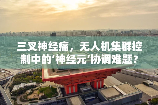 三叉神经痛，无人机集群控制中的‘神经元’协调难题？