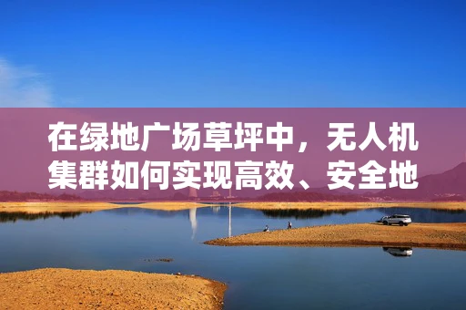 在绿地广场草坪中，无人机集群如何实现高效、安全地自主作业？