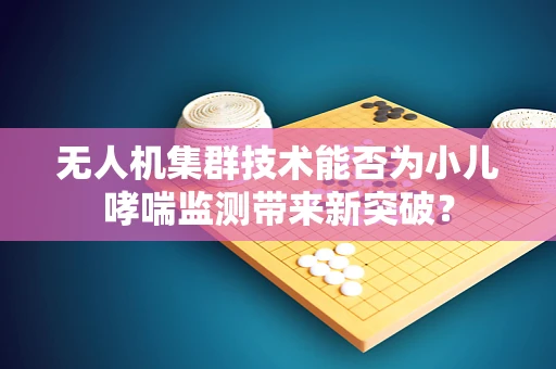 无人机集群技术能否为小儿哮喘监测带来新突破？