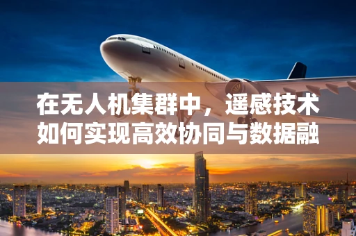在无人机集群中，遥感技术如何实现高效协同与数据融合？