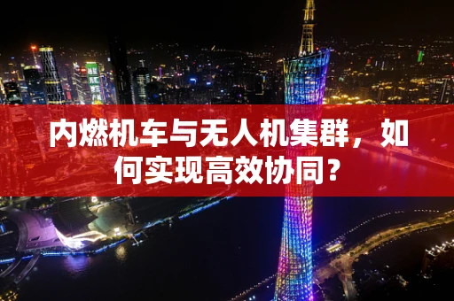 内燃机车与无人机集群，如何实现高效协同？