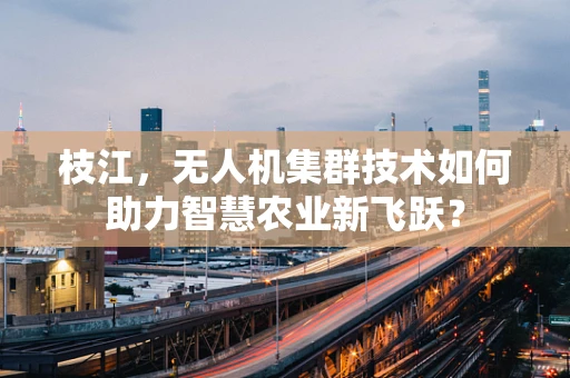 枝江，无人机集群技术如何助力智慧农业新飞跃？