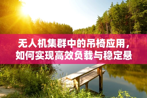 无人机集群中的吊椅应用，如何实现高效负载与稳定悬停？