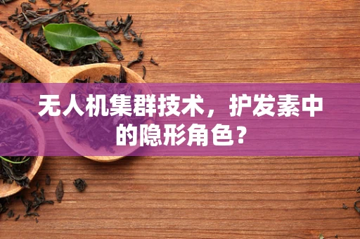 无人机集群技术，护发素中的隐形角色？