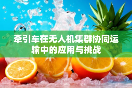 牵引车在无人机集群协同运输中的应用与挑战
