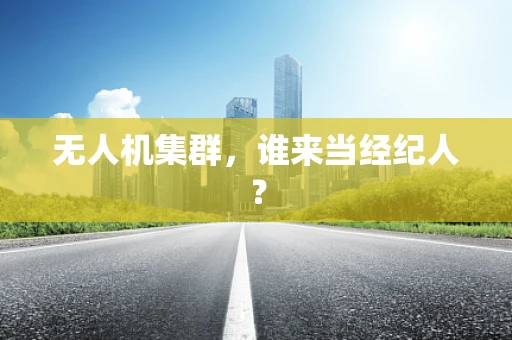 无人机集群，谁来当经纪人？