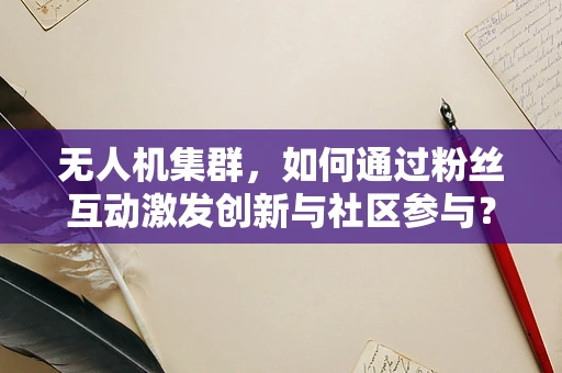 无人机集群，如何通过粉丝互动激发创新与社区参与？