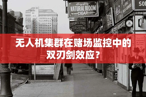 无人机集群在赌场监控中的双刃剑效应？