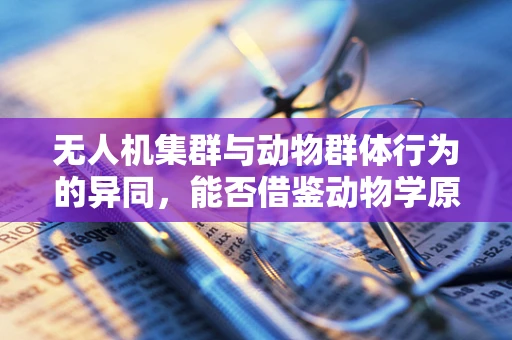 无人机集群与动物群体行为的异同，能否借鉴动物学原理优化无人机编队？