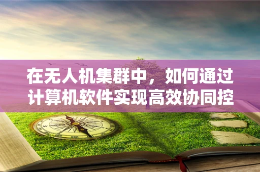 在无人机集群中，如何通过计算机软件实现高效协同控制？