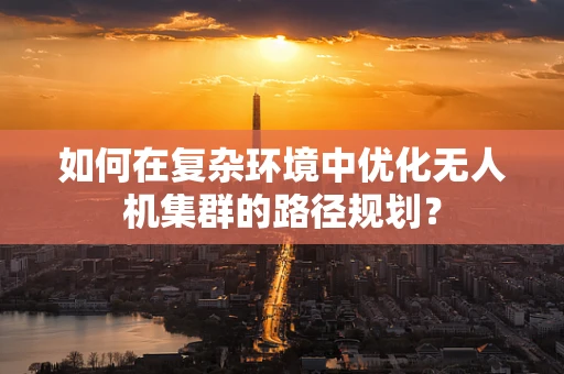 如何在复杂环境中优化无人机集群的路径规划？