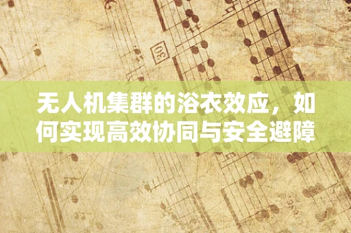 无人机集群的浴衣效应，如何实现高效协同与安全避障？