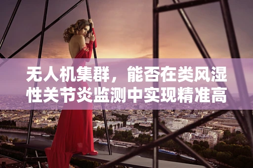 无人机集群，能否在类风湿性关节炎监测中实现精准高效？