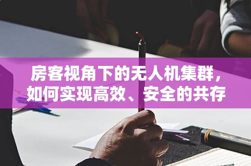 房客视角下的无人机集群，如何实现高效、安全的共存与协作？