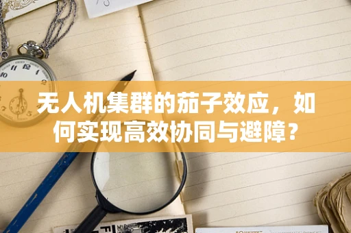 无人机集群的茄子效应，如何实现高效协同与避障？