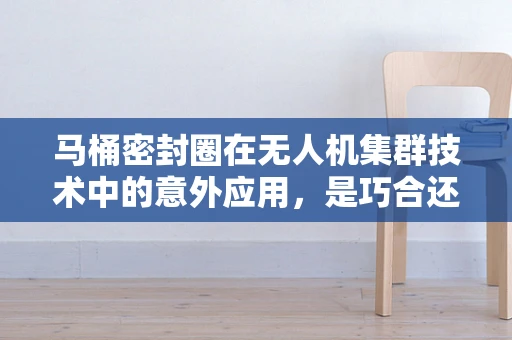 马桶密封圈在无人机集群技术中的意外应用，是巧合还是创新契机？