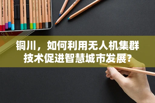 铜川，如何利用无人机集群技术促进智慧城市发展？