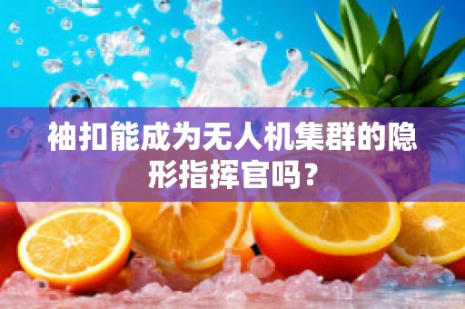 袖扣能成为无人机集群的隐形指挥官吗？