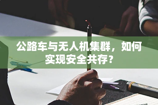 公路车与无人机集群，如何实现安全共存？