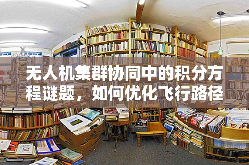 无人机集群协同中的积分方程谜题，如何优化飞行路径？
