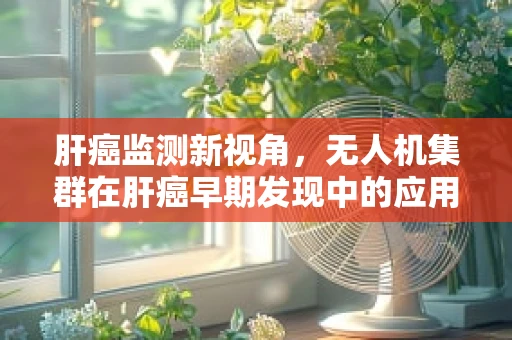 肝癌监测新视角，无人机集群在肝癌早期发现中的应用挑战