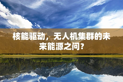 核能驱动，无人机集群的未来能源之问？