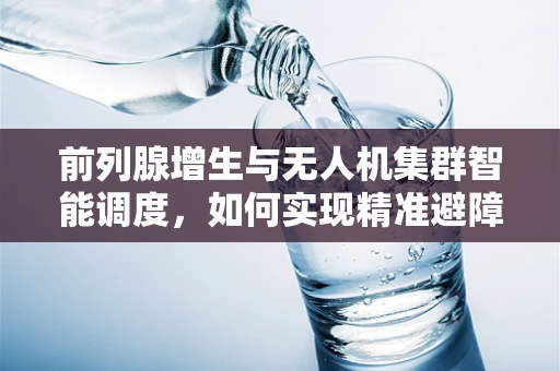 前列腺增生与无人机集群智能调度，如何实现精准避障？