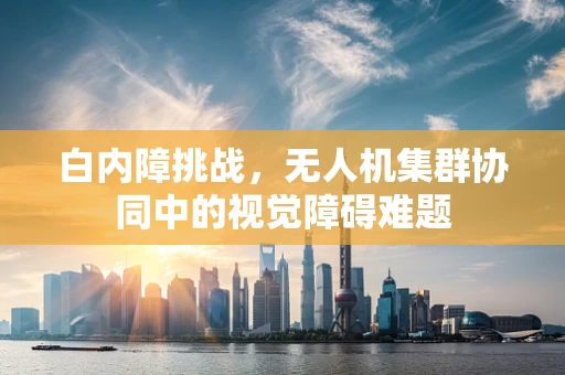 白内障挑战，无人机集群协同中的视觉障碍难题