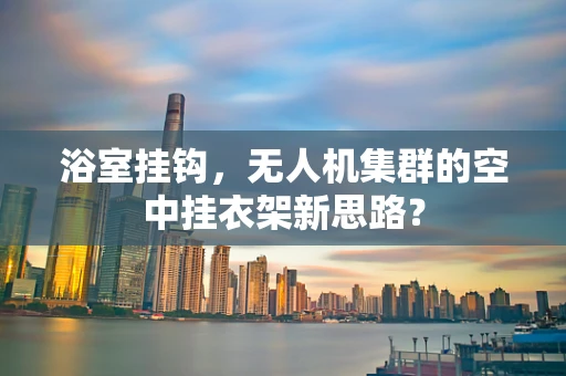 浴室挂钩，无人机集群的空中挂衣架新思路？