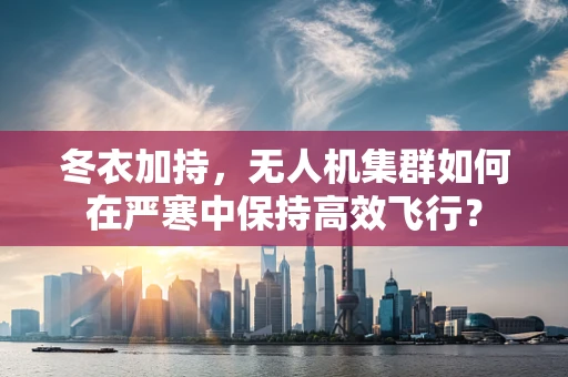 冬衣加持，无人机集群如何在严寒中保持高效飞行？