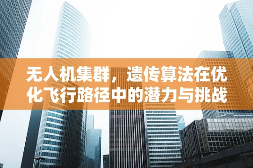 无人机集群，遗传算法在优化飞行路径中的潜力与挑战？