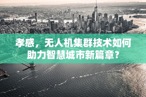 孝感，无人机集群技术如何助力智慧城市新篇章？