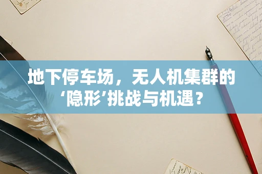 地下停车场，无人机集群的‘隐形’挑战与机遇？