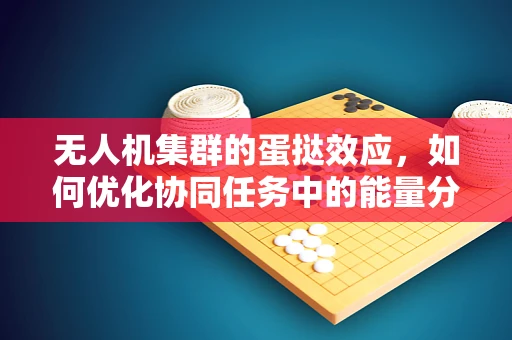 无人机集群的蛋挞效应，如何优化协同任务中的能量分配？