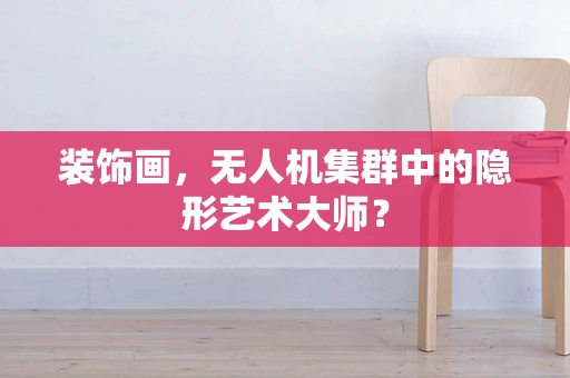 装饰画，无人机集群中的隐形艺术大师？