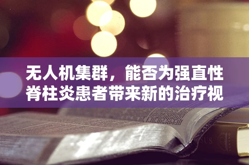 无人机集群，能否为强直性脊柱炎患者带来新的治疗视角？
