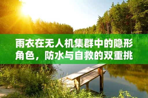 雨衣在无人机集群中的隐形角色，防水与自救的双重挑战