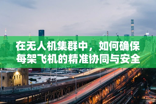 在无人机集群中，如何确保每架飞机的精准协同与安全飞行？