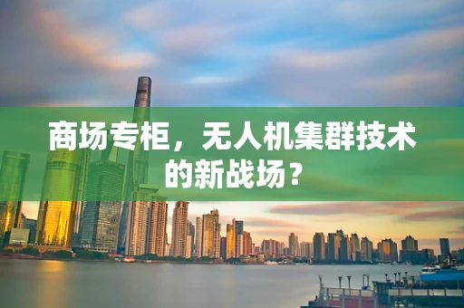 商场专柜，无人机集群技术的新战场？