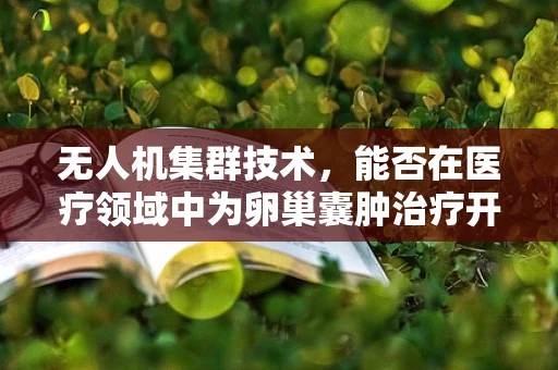 无人机集群技术，能否在医疗领域中为卵巢囊肿治疗开辟新路径？