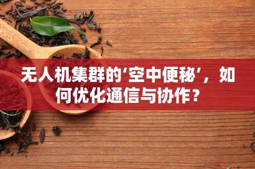 无人机集群的‘空中便秘’，如何优化通信与协作？