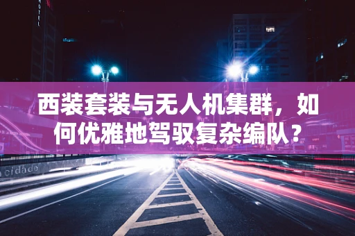 西装套装与无人机集群，如何优雅地驾驭复杂编队？